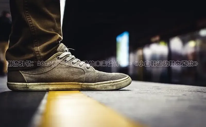 潮流引领：2025春夏时尚趋势的未来设计——《小白鞋运动鞋女夏款》